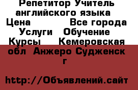 Репетитор/Учитель английского языка › Цена ­ 1 000 - Все города Услуги » Обучение. Курсы   . Кемеровская обл.,Анжеро-Судженск г.